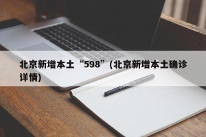 北京新增本土“598”(北京新增本土确诊详情)