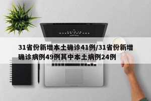 31省份新增本土确诊41例/31省份新增确诊病例49例其中本土病例24例