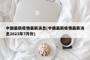 中国最新疫情最新消息(中国最新疫情最新消息2023年7月份)