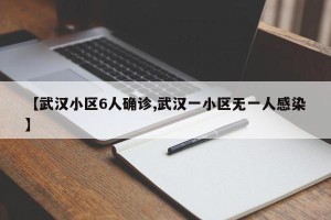 【武汉小区6人确诊,武汉一小区无一人感染】