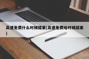 高速免费什么时候结束(高速免费啥时候结束)