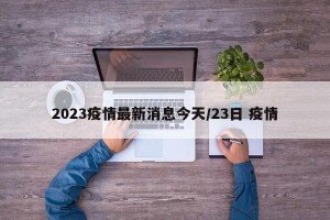 2023疫情最新消息今天/23日 疫情