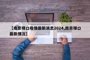 【南京禄口疫情最新消息2024,南京禄口最新情况】