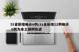 31省新增确诊6例/31省新增12例确诊 6例为本土病例轨迹