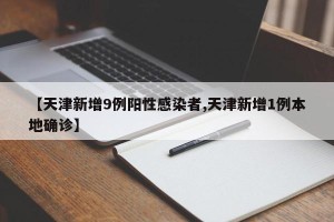 【天津新增9例阳性感染者,天津新增1例本地确诊】