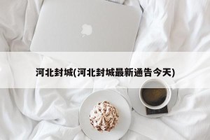 河北封城(河北封城最新通告今天)