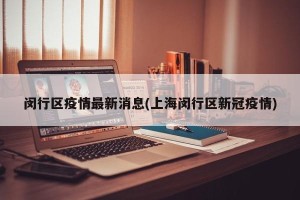 闵行区疫情最新消息(上海闵行区新冠疫情)