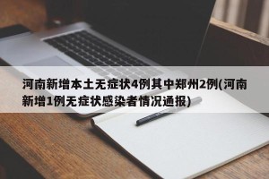河南新增本土无症状4例其中郑州2例(河南新增1例无症状感染者情况通报)