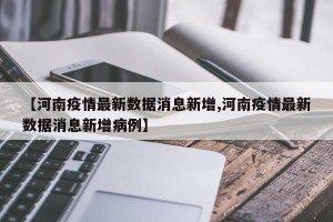 【河南疫情最新数据消息新增,河南疫情最新数据消息新增病例】