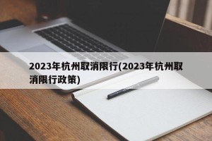 2023年杭州取消限行(2023年杭州取消限行政策)