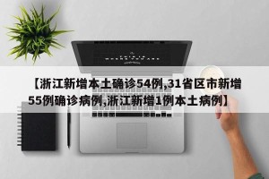 【浙江新增本土确诊54例,31省区市新增55例确诊病例,浙江新增1例本土病例】