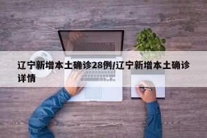辽宁新增本土确诊28例/辽宁新增本土确诊详情