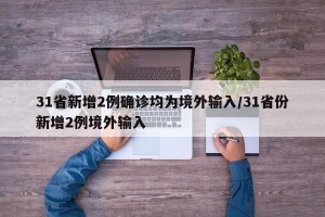31省新增2例确诊均为境外输入/31省份新增2例境外输入