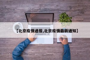 【北京疫情通报,北京疫情最新通知】