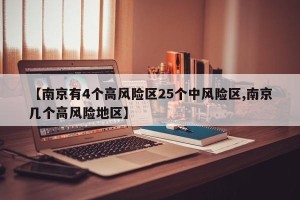 【南京有4个高风险区25个中风险区,南京几个高风险地区】