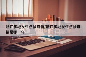 浙江多地发生点状疫情/浙江多地发生点状疫情是哪一年