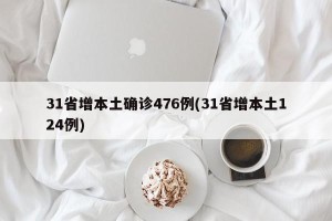 31省增本土确诊476例(31省增本土124例)