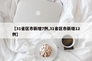 【31省区市新增7例,31省区市新增12例】