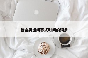 包含奥运闭幕式时间的词条