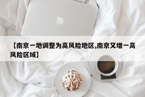 【南京一地调整为高风险地区,南京又增一高风险区域】