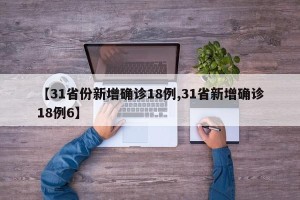 【31省份新增确诊18例,31省新增确诊18例6】