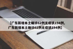 【广东新增本土确诊62例无症状194例,广东新增本土确诊62例无症状194例】
