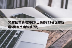 31省区市新增5例本土确诊(31省区市新增5例本土确诊病例!)