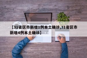 【31省区市新增1例本土确诊,31省区市新增4例本土确诊】