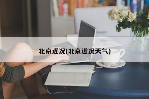北京近况(北京近况天气)