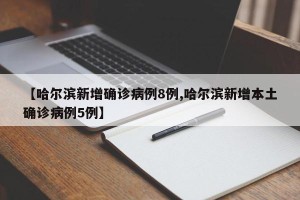 【哈尔滨新增确诊病例8例,哈尔滨新增本土确诊病例5例】