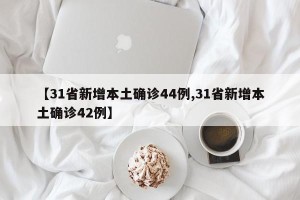 【31省新增本土确诊44例,31省新增本土确诊42例】