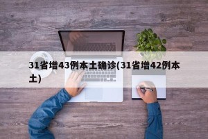 31省增43例本土确诊(31省增42例本土)