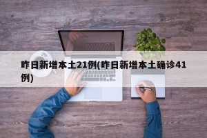 昨日新增本土21例(昨日新增本土确诊41例)