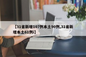 【31省新增107例本土90例,31省新增本土61例i】