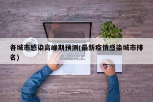 各城市感染高峰期预测(最新疫情感染城市排名)