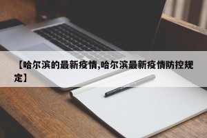 【哈尔滨的最新疫情,哈尔滨最新疫情防控规定】