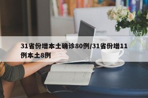 31省份增本土确诊80例/31省份增11例本土8例