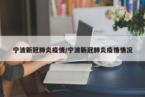 宁波新冠肺炎疫情/宁波新冠肺炎疫情情况