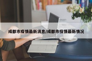 成都市疫情最新消息/成都市役情最新情况