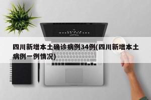 四川新增本土确诊病例34例(四川新增本土病例一例情况)