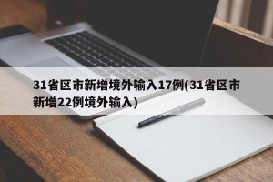 31省区市新增境外输入17例(31省区市新增22例境外输入)