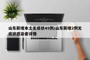 山东新增本土无症状49例/山东新增2例无症状感染者详情