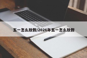 五一怎么放假/2026年五一怎么放假