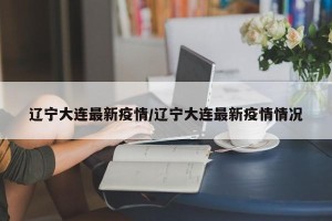 辽宁大连最新疫情/辽宁大连最新疫情情况