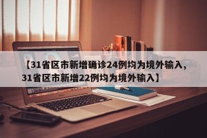 【31省区市新增确诊24例均为境外输入,31省区市新增22例均为境外输入】