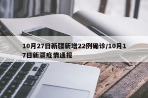 10月27日新疆新增22例确诊/10月17日新疆疫情通报