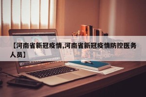 【河南省新冠疫情,河南省新冠疫情防控医务人员】