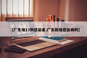 【广东增13例感染者,广东新增感染病例】