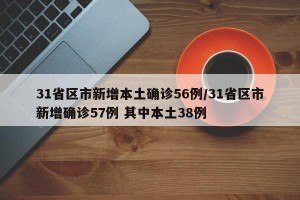 31省区市新增本土确诊56例/31省区市新增确诊57例 其中本土38例