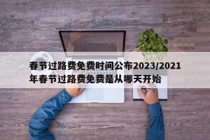 春节过路费免费时间公布2023/2021年春节过路费免费是从哪天开始